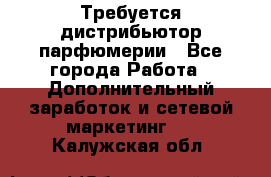 Требуется дистрибьютор парфюмерии - Все города Работа » Дополнительный заработок и сетевой маркетинг   . Калужская обл.